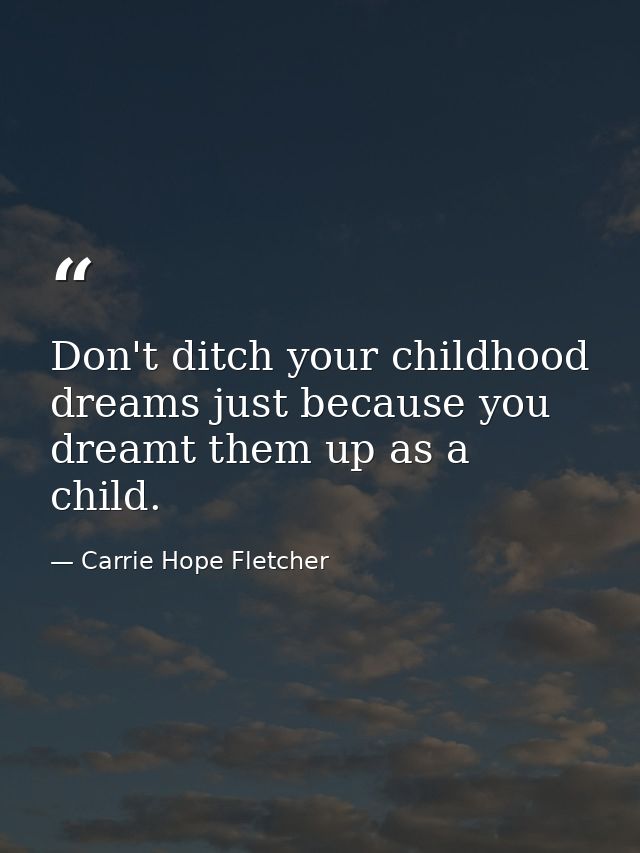 Don't ditch your childhood dreams just because you dreamt them up as a child. — Carrie Hope Fletcher