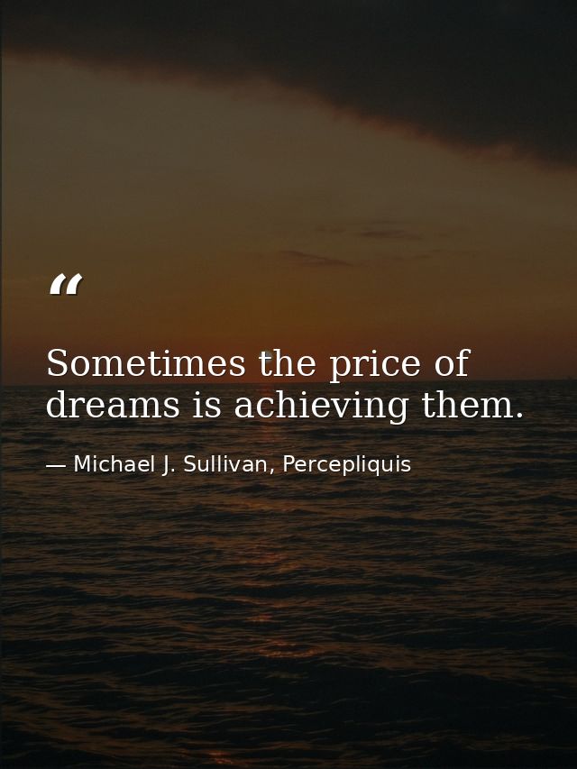 Sometimes the price of dreams is achieving them. — Michael J. Sullivan, Percepliquis