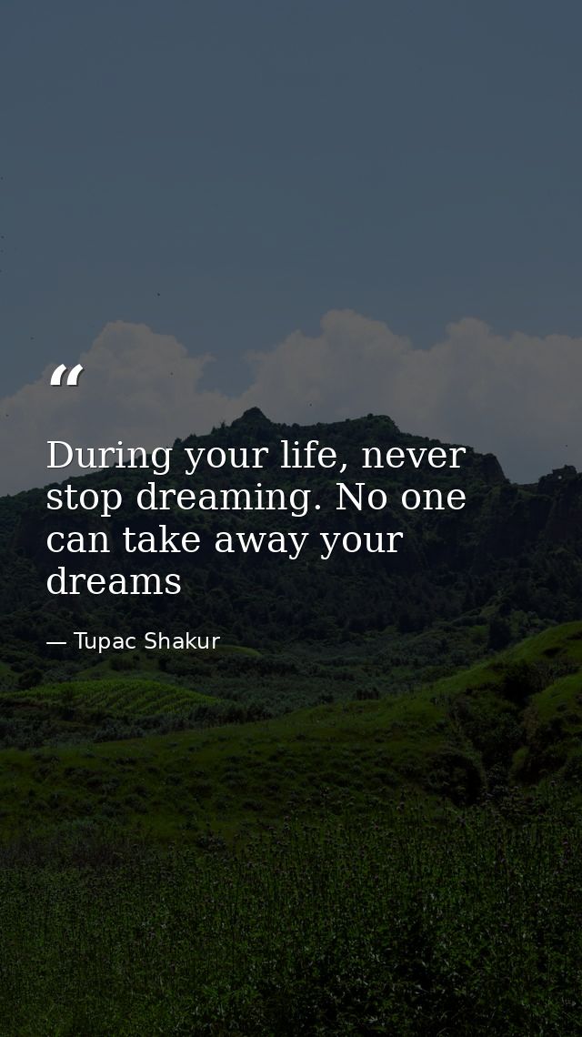 During your life, never stop dreaming. No one can take away your dreams — Tupac Shakur