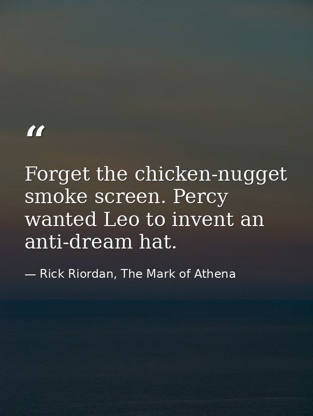 Forget the chicken-nugget smoke screen. Percy wanted Leo to invent an anti-dream hat. — Rick Riordan, The Mark of Athena