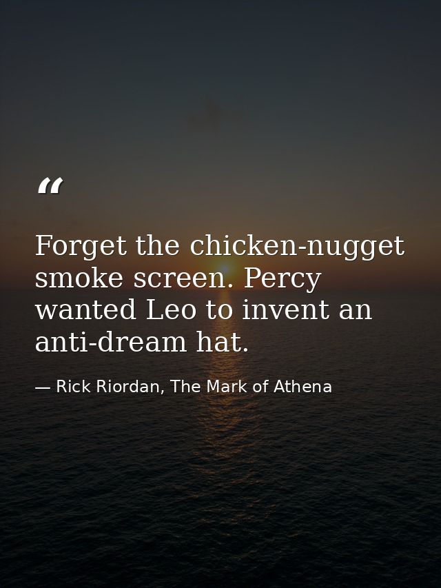 Forget the chicken-nugget smoke screen. Percy wanted Leo to invent an anti-dream hat. — Rick Riordan, The Mark of Athena
