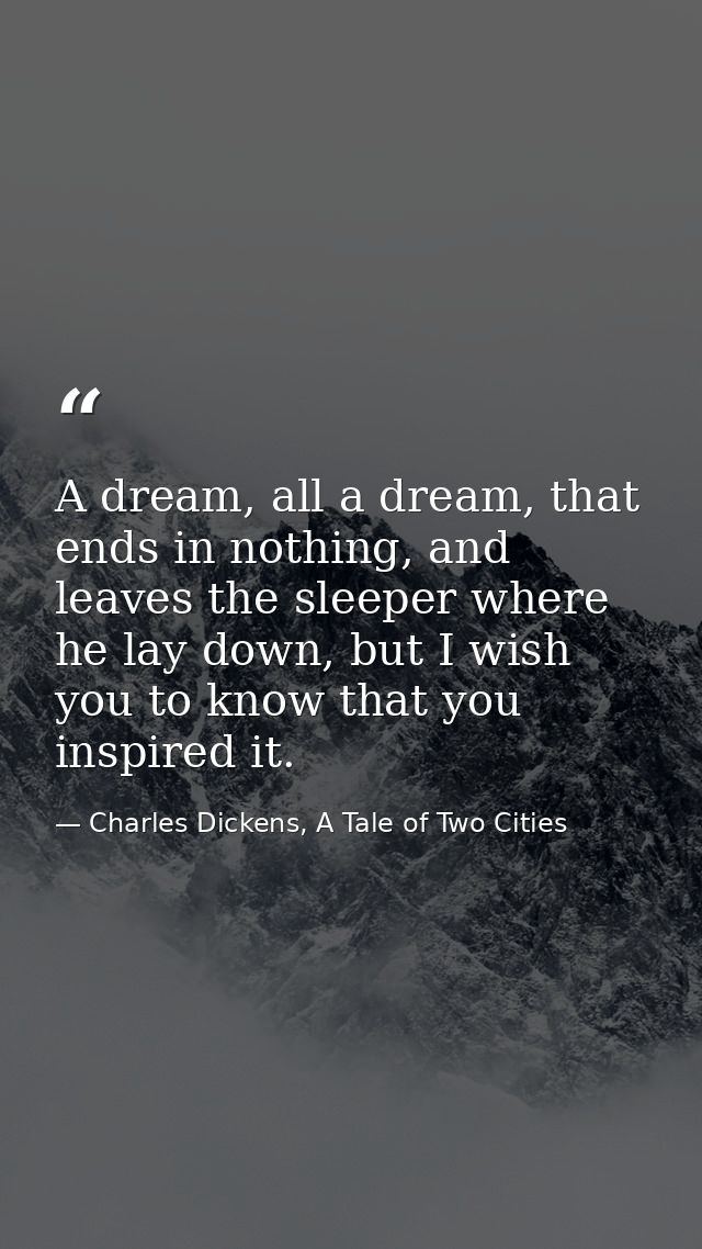 A dream, all a dream, that ends in nothing, and leaves the sleeper where he lay down, but I wish you to know that you in — Charles Dickens, A Tale of Two Cities