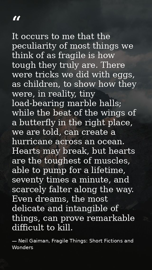 It occurs to me that the peculiarity of most things we think of as fragile is how tough they truly are. There were trick — Neil Gaiman, Fragile Things: Short Fictions and Wonders