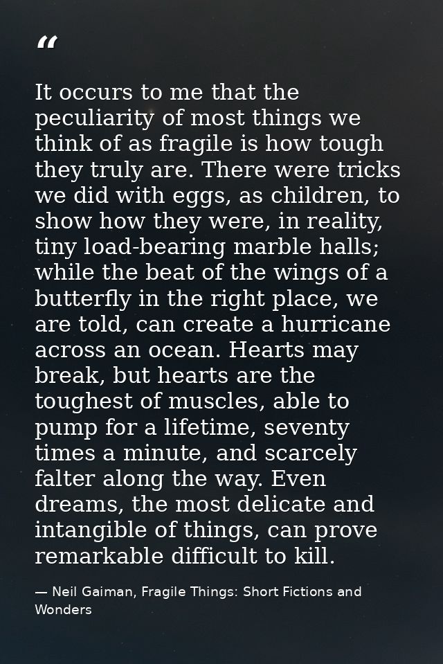 It occurs to me that the peculiarity of most things we think of as fragile is how tough they truly are. There were trick — Neil Gaiman, Fragile Things: Short Fictions and Wonders