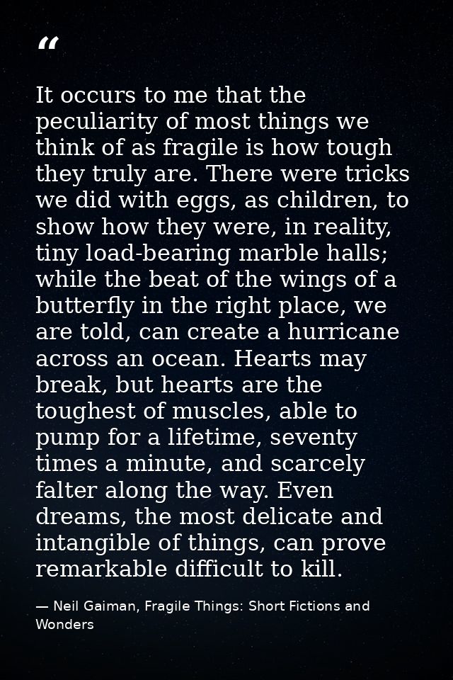 It occurs to me that the peculiarity of most things we think of as fragile is how tough they truly are. There were trick — Neil Gaiman, Fragile Things: Short Fictions and Wonders