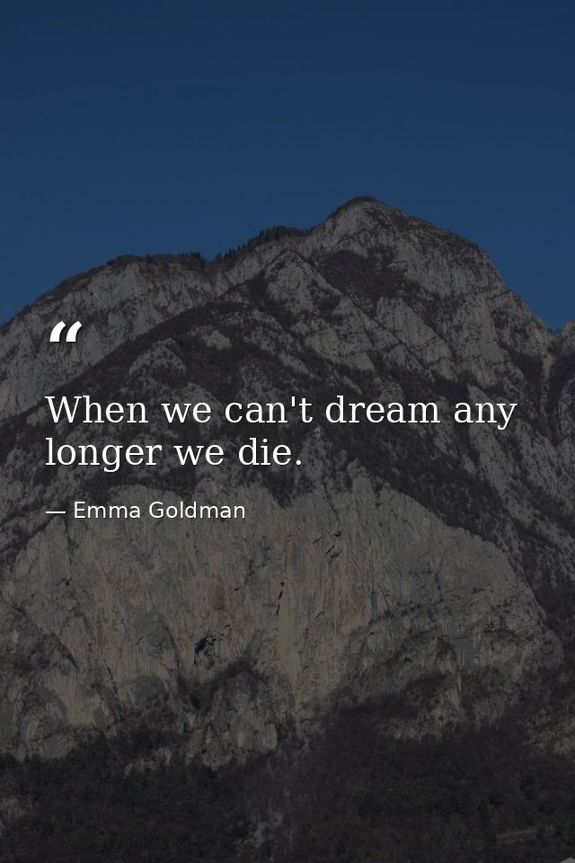 When we can't dream any longer we die. — Emma Goldman