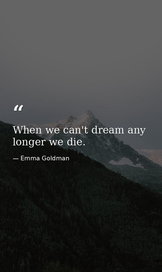 When we can't dream any longer we die. — Emma Goldman