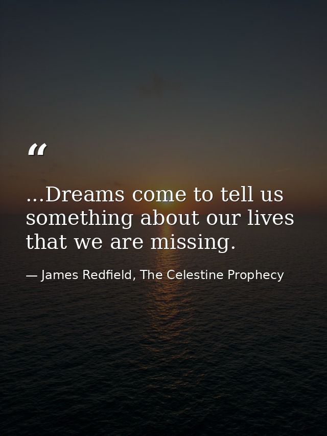 ...Dreams come to tell us something about our lives that we are missing. — James Redfield, The Celestine Prophecy