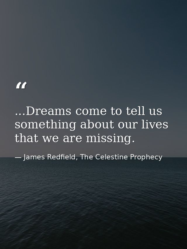 ...Dreams come to tell us something about our lives that we are missing. — James Redfield, The Celestine Prophecy