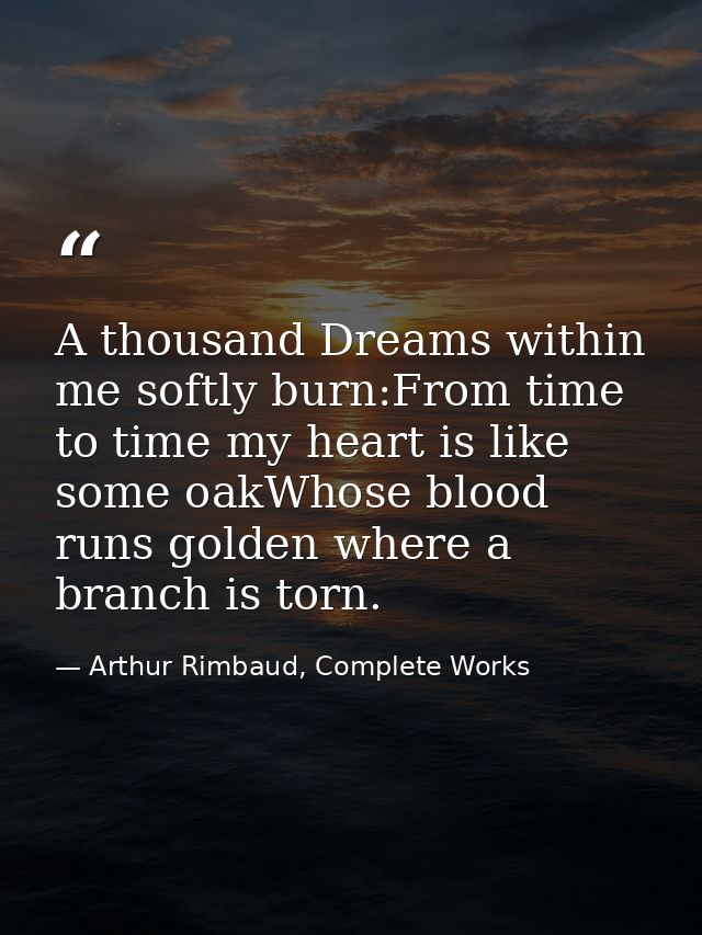 A thousand Dreams within me softly burn:From time to time my heart is like some oakWhose blood runs golden where a branc — Arthur Rimbaud, Complete Works