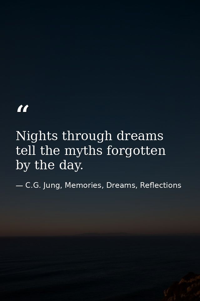Nights through dreams tell the myths forgotten by the day. — C.G. Jung, Memories, Dreams, Reflections