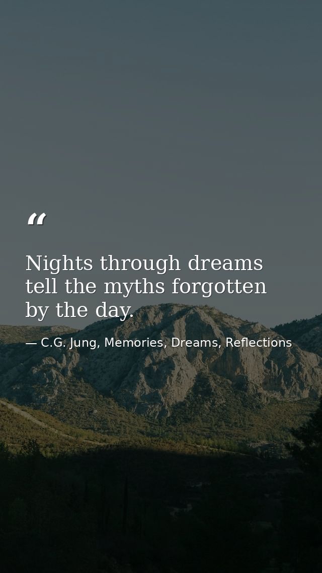 Nights through dreams tell the myths forgotten by the day. — C.G. Jung, Memories, Dreams, Reflections