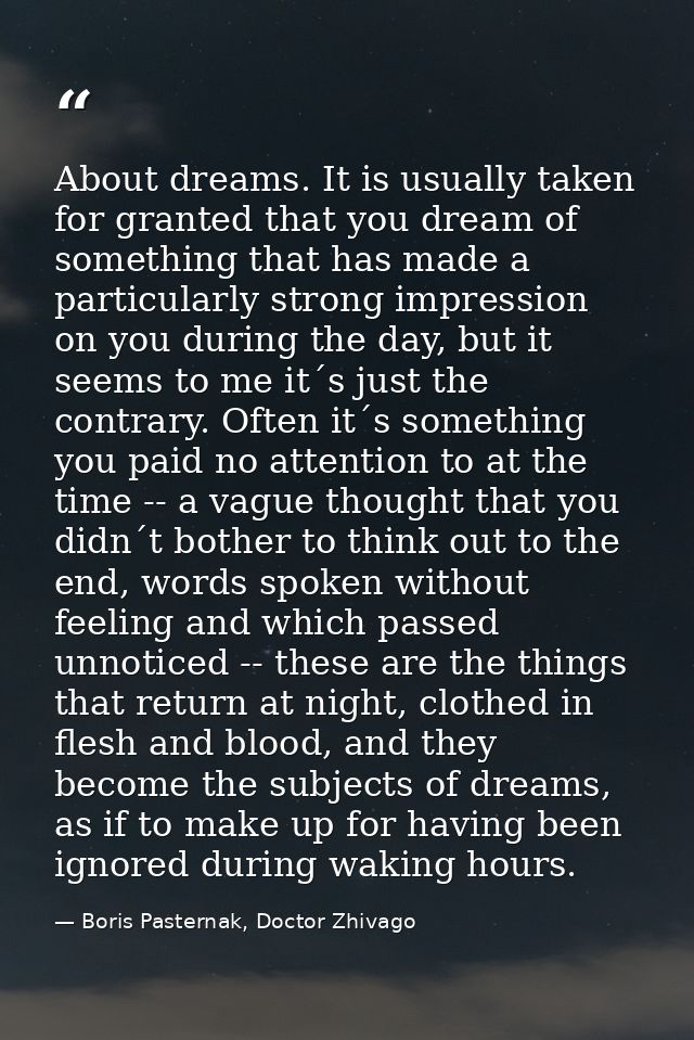 About dreams. It is usually taken for granted that you dream of something that has made a particularly strong impression — Boris Pasternak, Doctor Zhivago