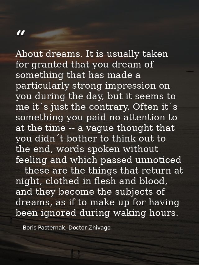 About dreams. It is usually taken for granted that you dream of something that has made a particularly strong impression — Boris Pasternak, Doctor Zhivago