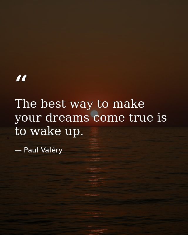 The best way to make your dreams come true is to wake up. — Paul Valéry