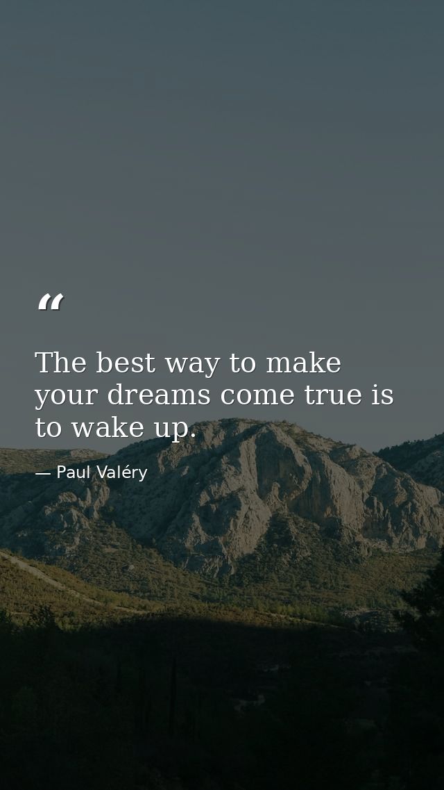 The best way to make your dreams come true is to wake up. — Paul Valéry