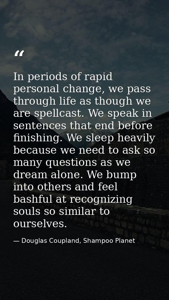 In periods of rapid personal change, we pass through life as though we are spellcast. We speak in sentences that end bef — Douglas Coupland, Shampoo Planet
