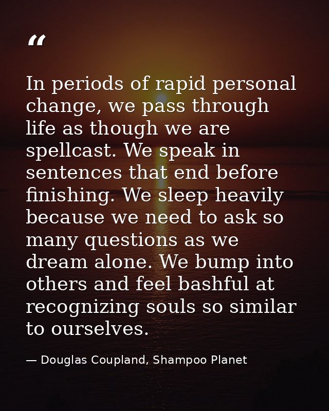 In periods of rapid personal change, we pass through life as though we are spellcast. We speak in sentences that end bef — Douglas Coupland, Shampoo Planet