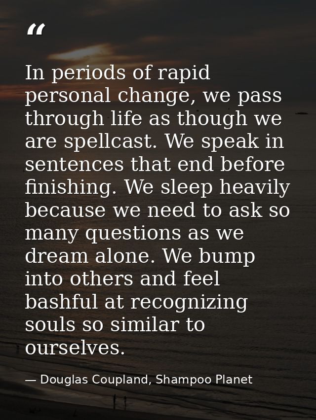 In periods of rapid personal change, we pass through life as though we are spellcast. We speak in sentences that end bef — Douglas Coupland, Shampoo Planet