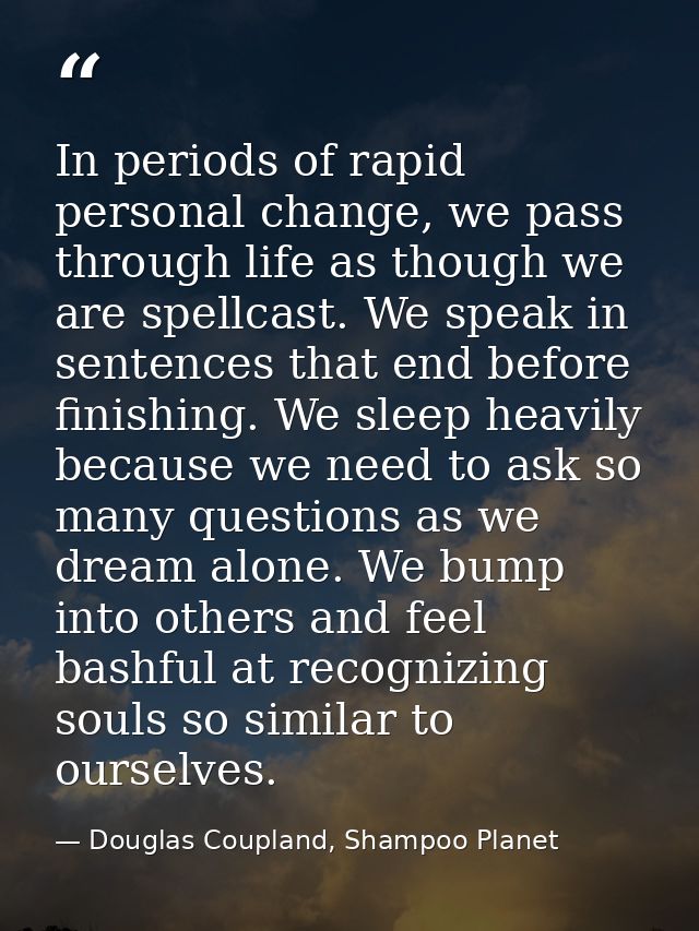 In periods of rapid personal change, we pass through life as though we are spellcast. We speak in sentences that end bef — Douglas Coupland, Shampoo Planet