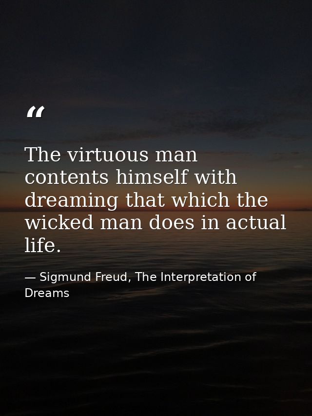 The virtuous man contents himself with dreaming that which the wicked man does in actual life. — Sigmund Freud, The Interpretation of Dreams