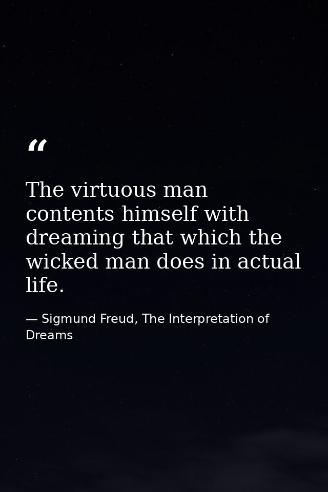 The virtuous man contents himself with dreaming that which the wicked man does in actual life. — Sigmund Freud, The Interpretation of Dreams