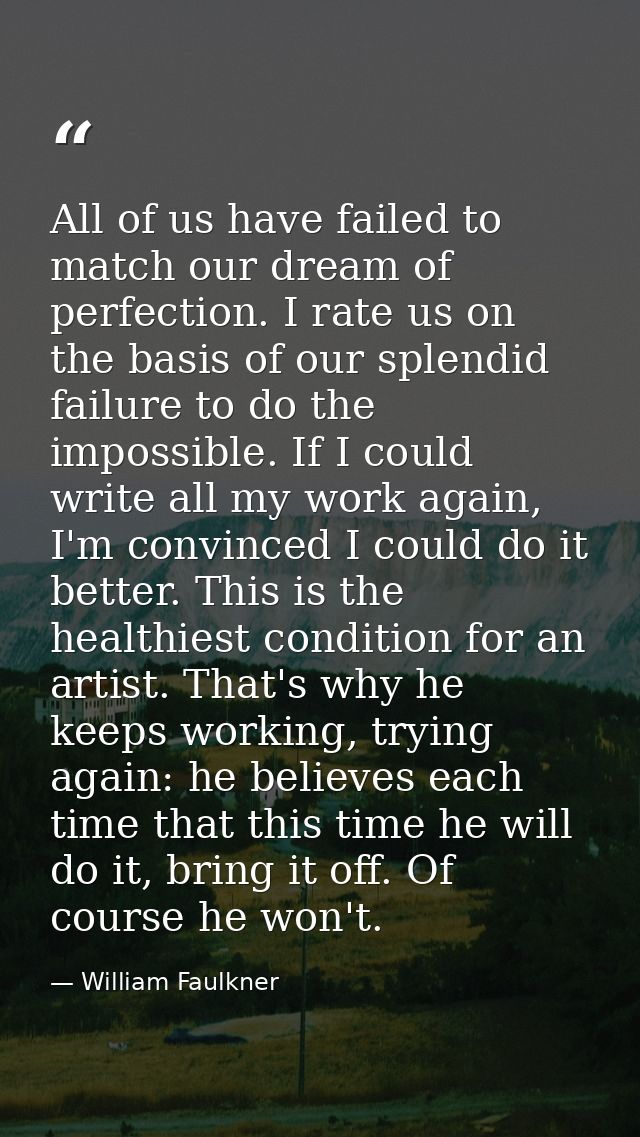 All of us have failed to match our dream of perfection. I rate us on the basis of our splendid failure to do the impossi — William Faulkner