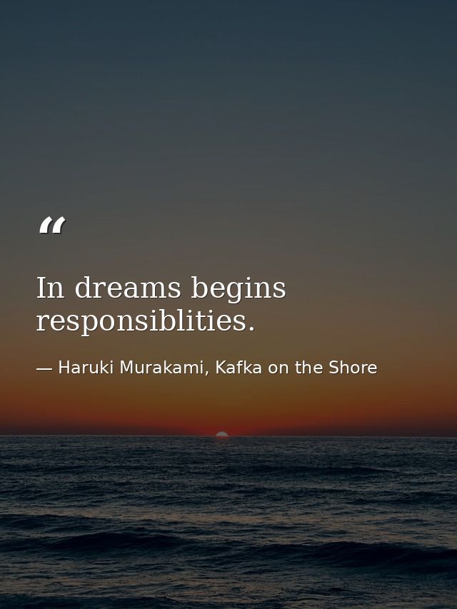 In dreams begins responsiblities. — Haruki Murakami, Kafka on the Shore