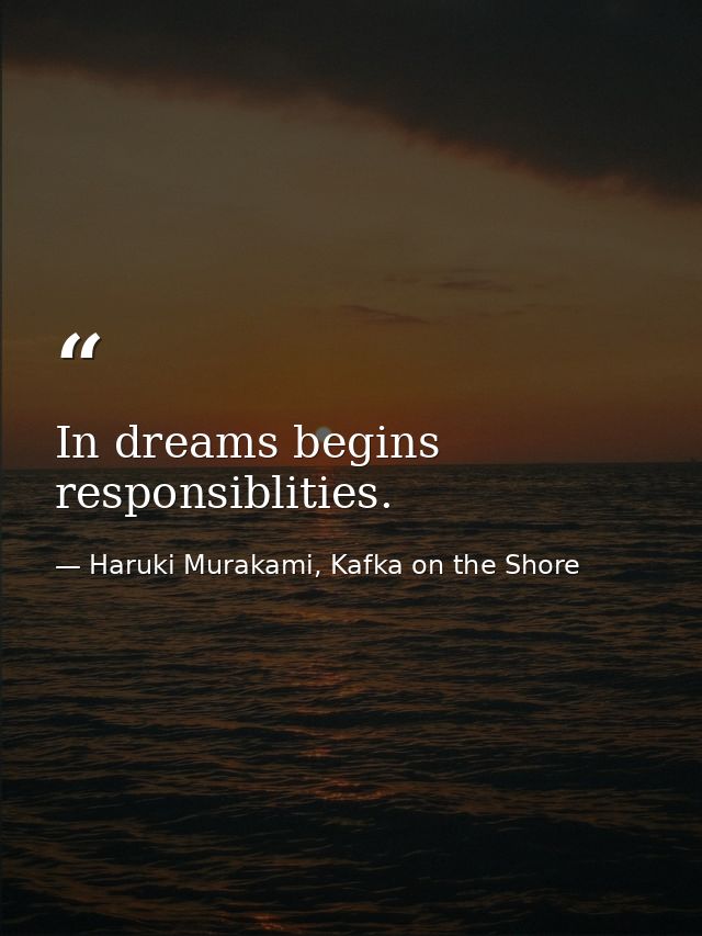 In dreams begins responsiblities. — Haruki Murakami, Kafka on the Shore