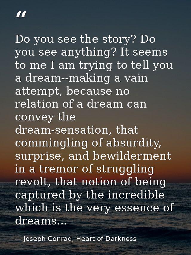 Do you see the story? Do you see anything? It seems to me I am trying to tell you a dream--making a vain attempt, becaus — Joseph Conrad, Heart of Darkness