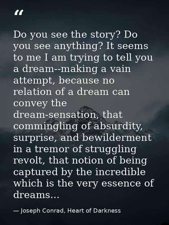 Do you see the story? Do you see anything? It seems to me I am trying to tell you a dream--making a vain attempt, becaus — Joseph Conrad, Heart of Darkness