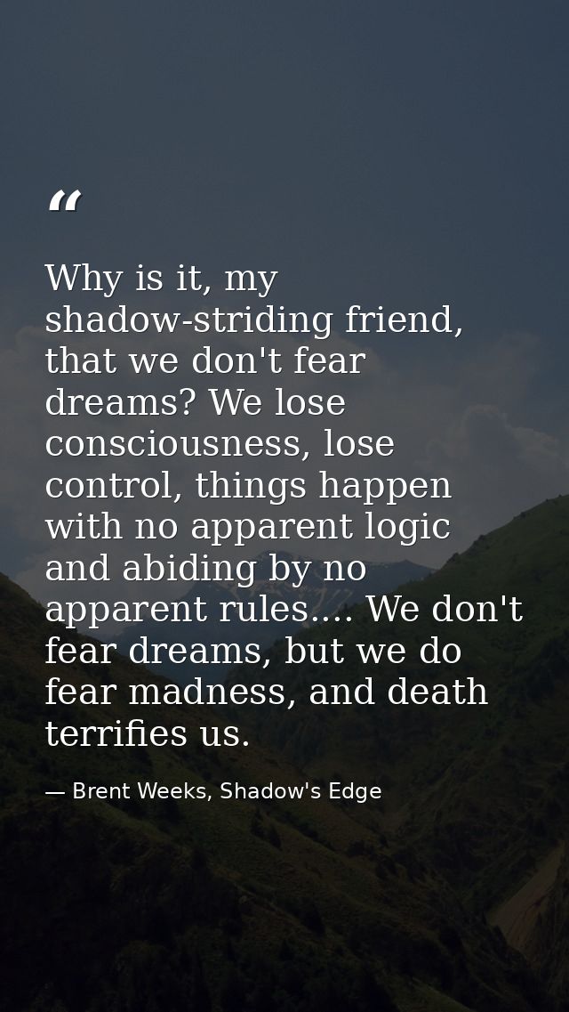 Why is it, my shadow-striding friend, that we don't fear dreams? We lose consciousness, lose control, things happen with — Brent Weeks, Shadow's Edge