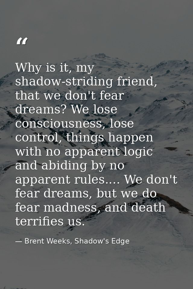 Why is it, my shadow-striding friend, that we don't fear dreams? We lose consciousness, lose control, things happen with — Brent Weeks, Shadow's Edge