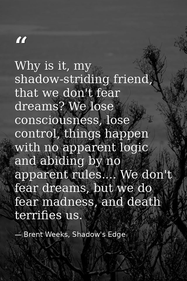 Why is it, my shadow-striding friend, that we don't fear dreams? We lose consciousness, lose control, things happen with — Brent Weeks, Shadow's Edge