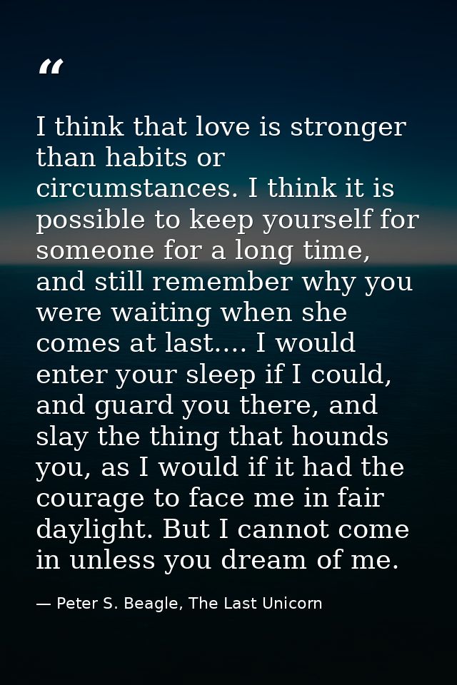 I think that love is stronger than habits or circumstances. I think it is possible to keep yourself for someone for a lo — Peter S. Beagle, The Last Unicorn