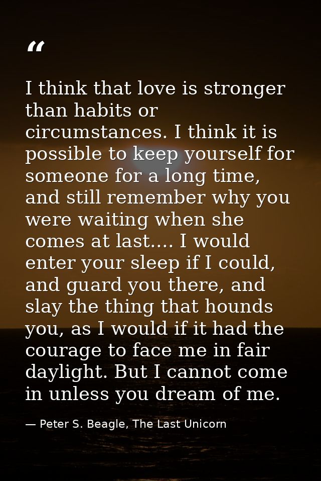I think that love is stronger than habits or circumstances. I think it is possible to keep yourself for someone for a lo — Peter S. Beagle, The Last Unicorn