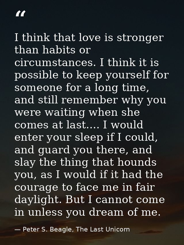 I think that love is stronger than habits or circumstances. I think it is possible to keep yourself for someone for a lo — Peter S. Beagle, The Last Unicorn