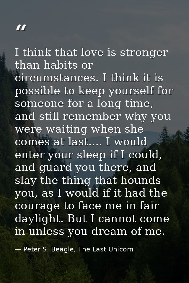 I think that love is stronger than habits or circumstances. I think it is possible to keep yourself for someone for a lo — Peter S. Beagle, The Last Unicorn
