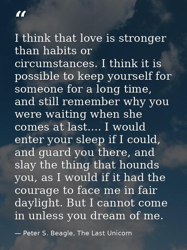 I think that love is stronger than habits or circumstances. I think it is possible to keep yourself for someone for a lo — Peter S. Beagle, The Last Unicorn