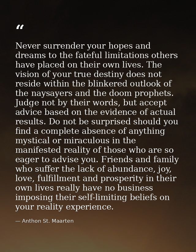 Never surrender your hopes and dreams to the fateful limitations others have placed on their own lives. The vision of yo — Anthon St. Maarten
