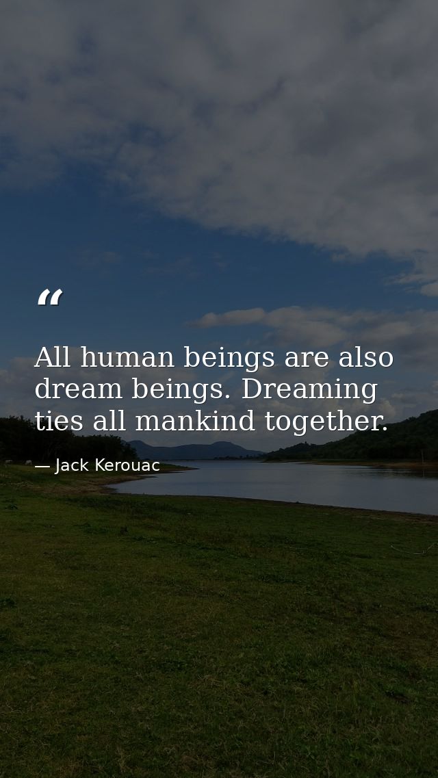 All human beings are also dream beings. Dreaming ties all mankind together. — Jack Kerouac