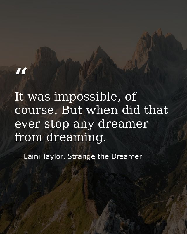 It was impossible, of course. But when did that ever stop any dreamer from dreaming. — Laini Taylor, Strange the Dreamer