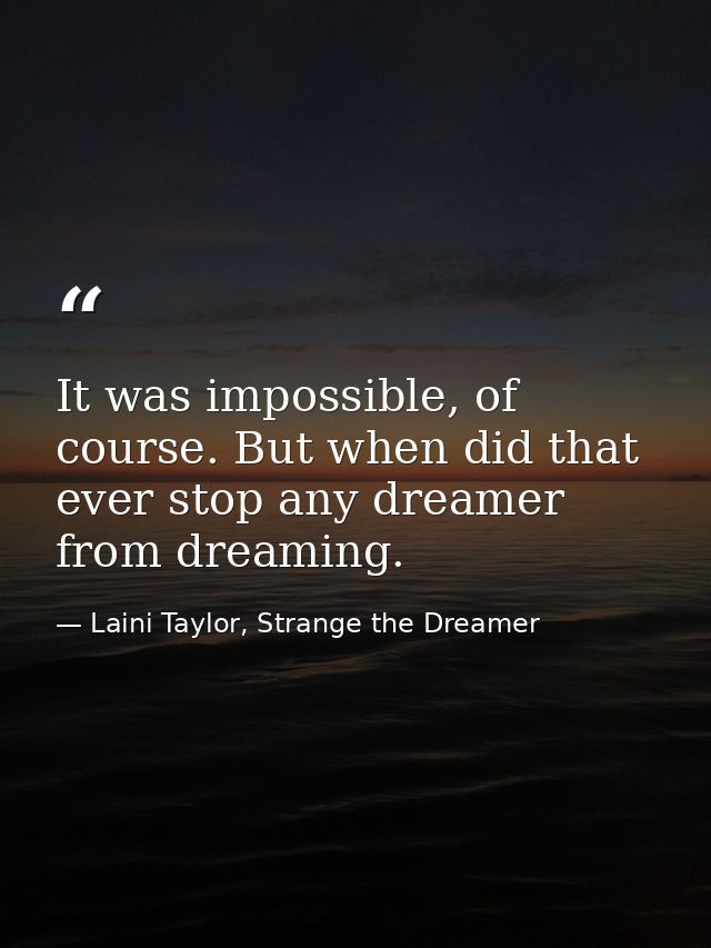 It was impossible, of course. But when did that ever stop any dreamer from dreaming. — Laini Taylor, Strange the Dreamer