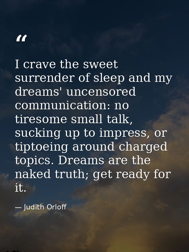 I crave the sweet surrender of sleep and my dreams' uncensored communication: no tiresome small talk, sucking up to impr — Judith Orloff