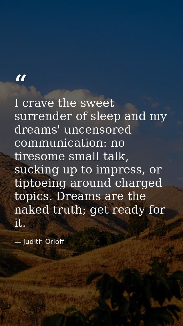 I crave the sweet surrender of sleep and my dreams' uncensored communication: no tiresome small talk, sucking up to impr — Judith Orloff