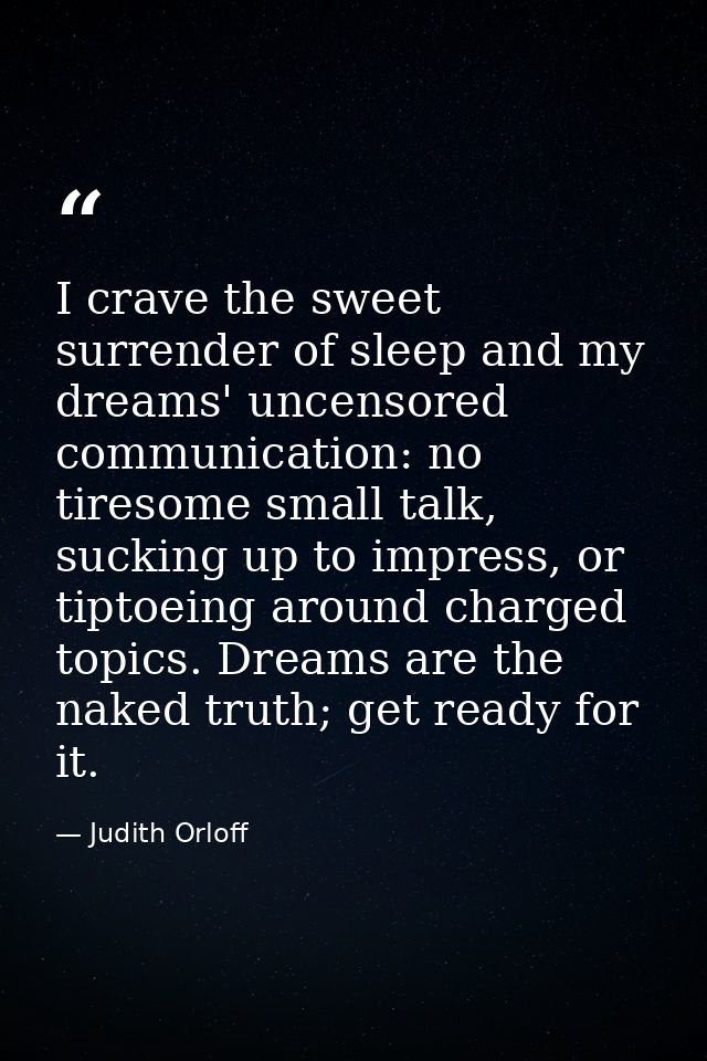 I crave the sweet surrender of sleep and my dreams' uncensored communication: no tiresome small talk, sucking up to impr — Judith Orloff