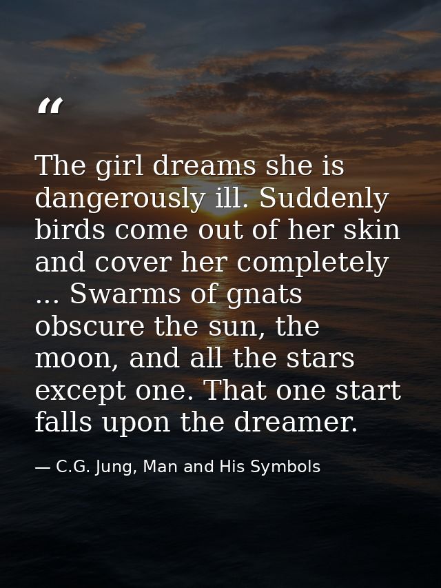 The girl dreams she is dangerously ill. Suddenly birds come out of her skin and cover her completely ... Swarms of gnats — C.G. Jung, Man and His Symbols