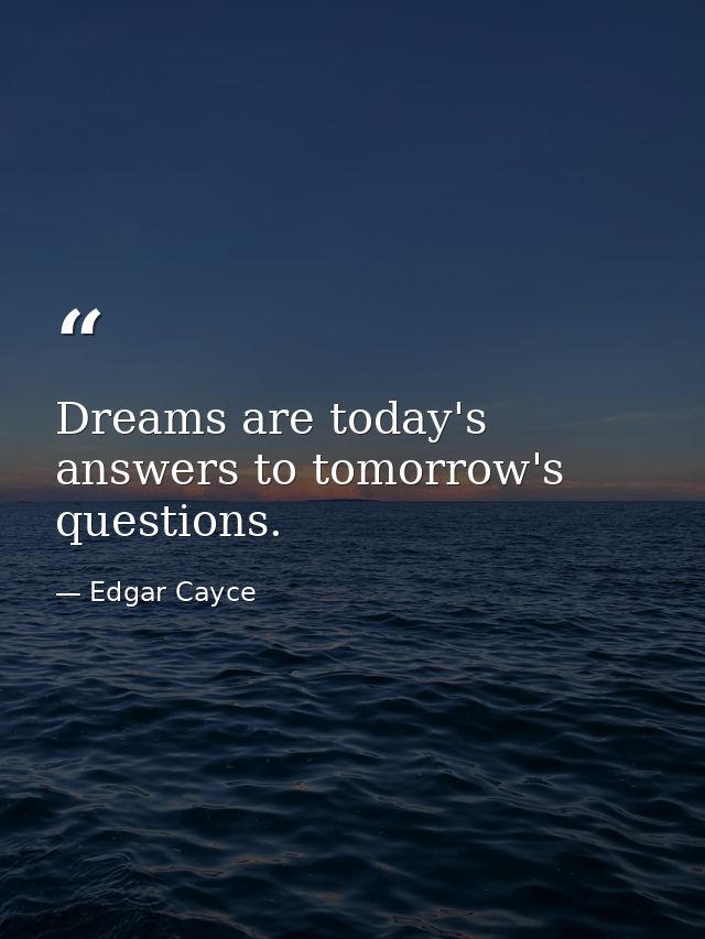 Dreams are today's answers to tomorrow's questions. — Edgar Cayce