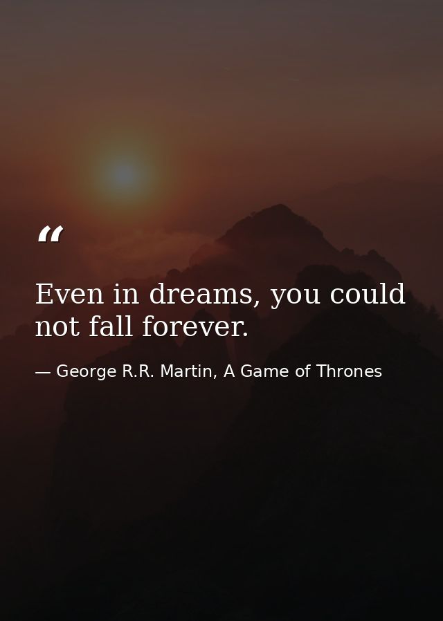 Even in dreams, you could not fall forever. — George R.R. Martin, A Game of Thrones