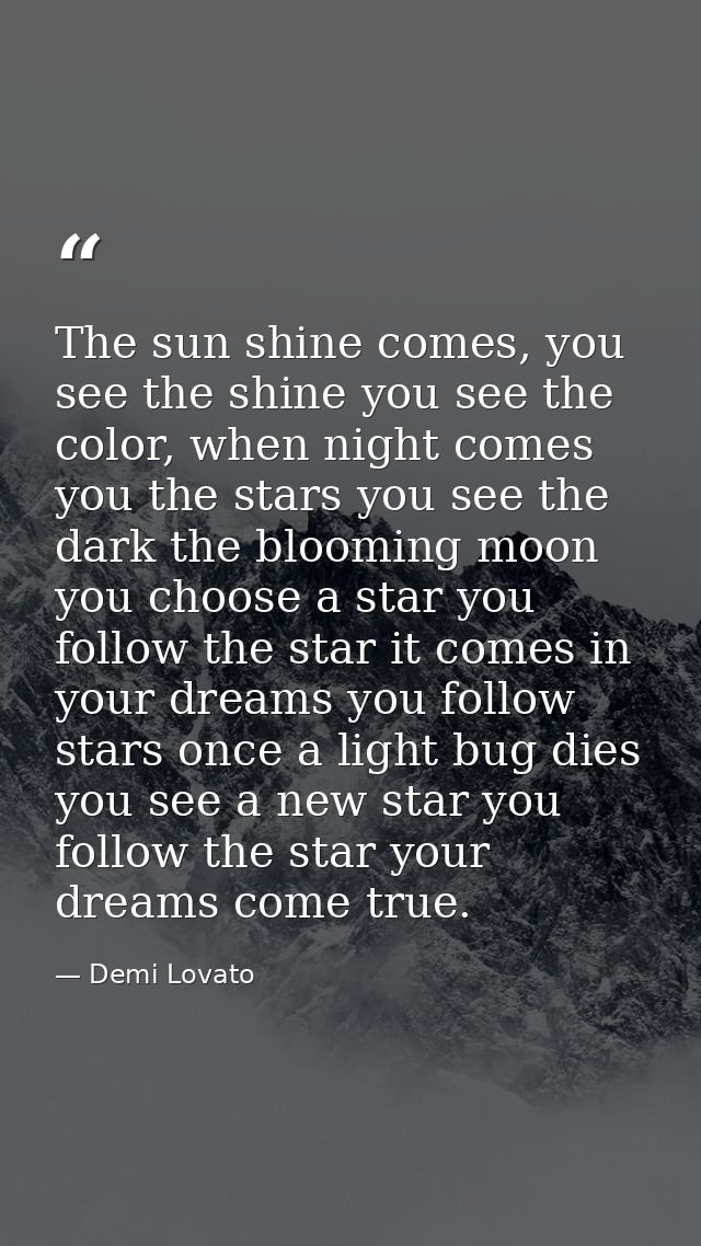 The sun shine comes, you see the shine you see the color, when night comes you the stars you see the dark the blooming m — Demi Lovato
